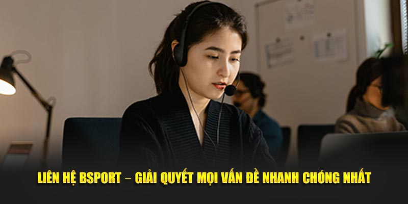 Liên hệ Bsport cầu nối trực tiếp đảm bảo mọi vướng mắc cho khách hàng